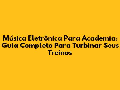 Música Eletrônica Para Academia: Guia Completo Para Turbinar Seus Treinos