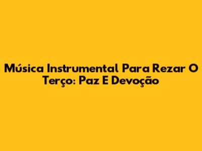Música Instrumental Para Rezar O Terço: Paz E Devoção