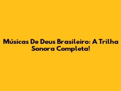 Músicas De 'Deus Brasileiro': A Trilha Sonora Completa!