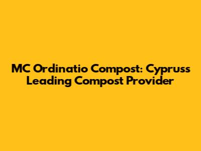 MC Ordinatio Compost: Cyprus's Leading Compost Provider
