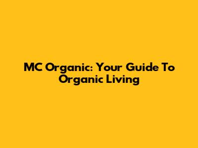 MC Organic: Your Guide To Organic Living