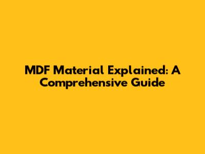 MDF Material Explained: A Comprehensive Guide