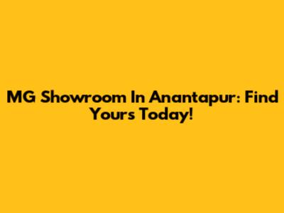 MG Showroom In Anantapur: Find Yours Today!