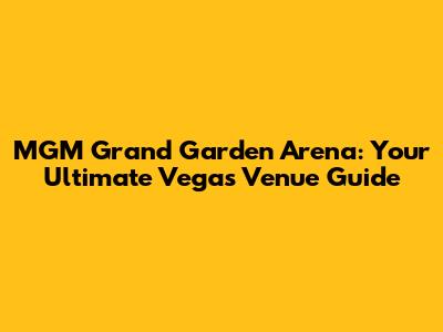MGM Grand Garden Arena: Your Ultimate Vegas Venue Guide