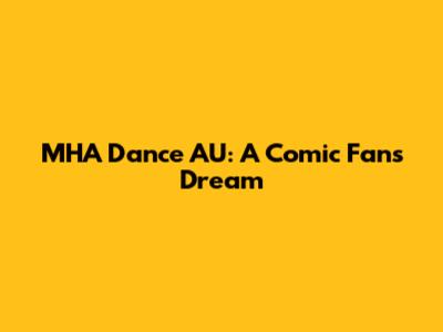 MHA Dance AU: A Comic Fan's Dream