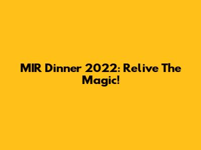 MIR Dinner 2022: Relive The Magic!