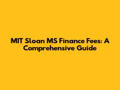 MIT Sloan MS Finance Fees: A Comprehensive Guide