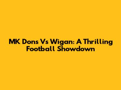MK Dons Vs Wigan: A Thrilling Football Showdown