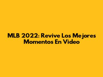 MLB 2022: Revive Los Mejores Momentos En Video