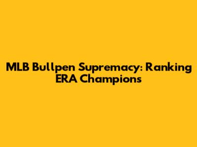 MLB Bullpen Supremacy: Ranking ERA Champions