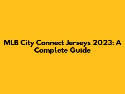 MLB City Connect Jerseys 2023: A Complete Guide