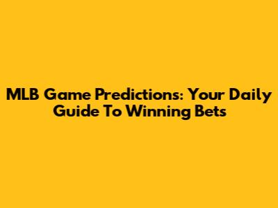 MLB Game Predictions: Your Daily Guide To Winning Bets