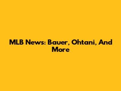 MLB News: Bauer, Ohtani, And More
