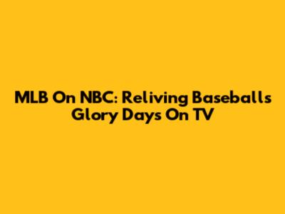 MLB On NBC: Reliving Baseball's Glory Days On TV