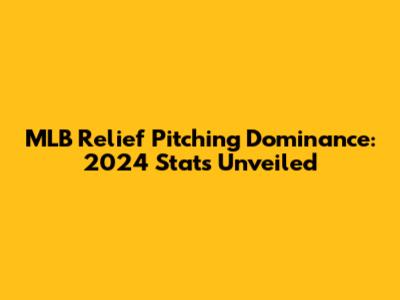 MLB Relief Pitching Dominance: 2024 Stats Unveiled