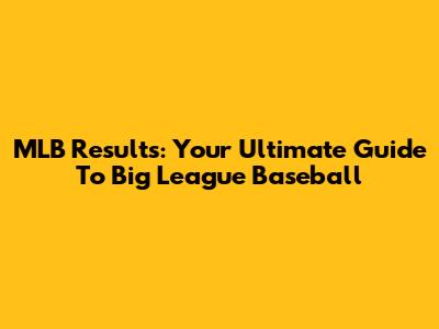 MLB Results: Your Ultimate Guide To Big League Baseball
