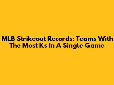 MLB Strikeout Records: Teams With The Most Ks In A Single Game