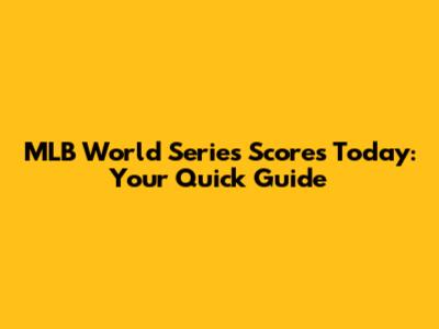 MLB World Series Scores Today: Your Quick Guide