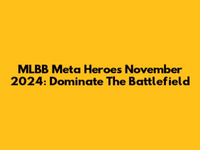 MLBB Meta Heroes November 2024: Dominate The Battlefield