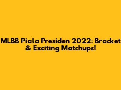 MLBB Piala Presiden 2022: Bracket & Exciting Matchups!