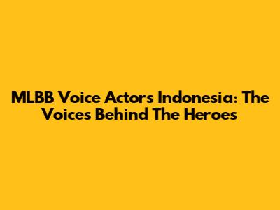MLBB Voice Actors Indonesia: The Voices Behind The Heroes