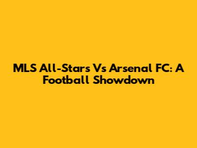 MLS All-Stars Vs Arsenal FC: A Football Showdown