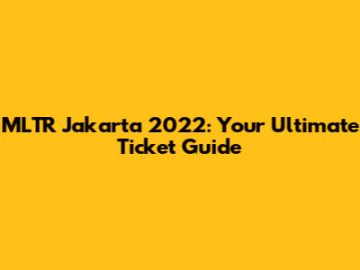 MLTR Jakarta 2022: Your Ultimate Ticket Guide