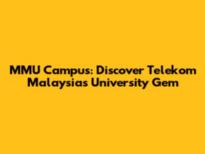 MMU Campus: Discover Telekom Malaysia's University Gem