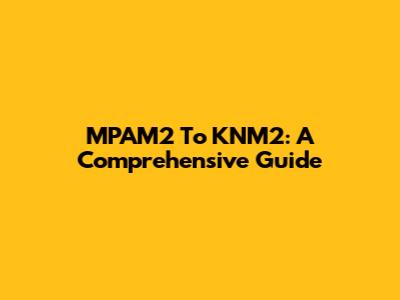 MPAM2 To KNM2: A Comprehensive Guide