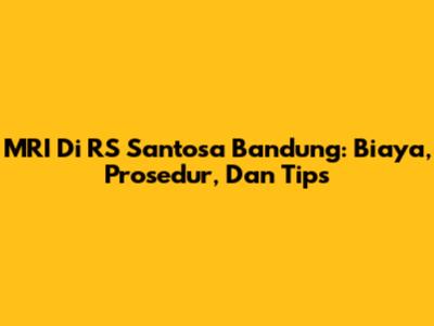 MRI Di RS Santosa Bandung: Biaya, Prosedur, Dan Tips