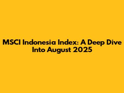 MSCI Indonesia Index: A Deep Dive Into August 2025