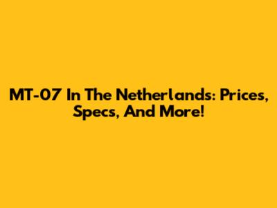 MT-07 In The Netherlands: Prices, Specs, And More!