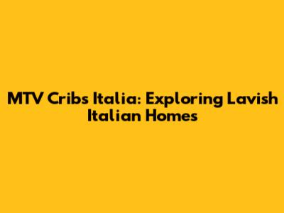 MTV Cribs Italia: Exploring Lavish Italian Homes