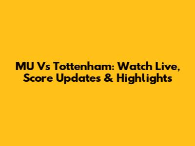 MU Vs Tottenham: Watch Live, Score Updates & Highlights
