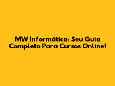 MW Informática: Seu Guia Completo Para Cursos Online!