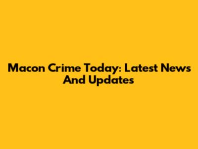 Macon Crime Today: Latest News And Updates