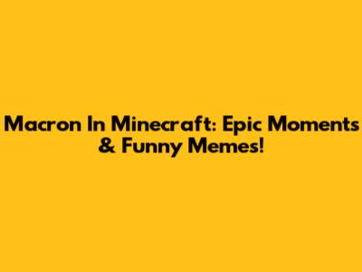 Macron In Minecraft: Epic Moments & Funny Memes!