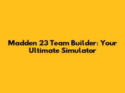 Madden 23 Team Builder: Your Ultimate Simulator