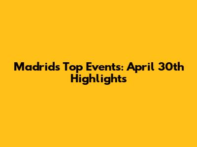 Madrid's Top Events: April 30th Highlights