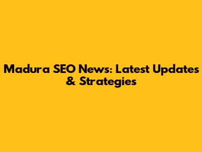 Madura SEO News: Latest Updates & Strategies