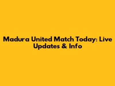 Madura United Match Today: Live Updates & Info