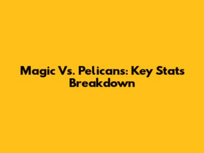 Magic Vs. Pelicans: Key Stats Breakdown
