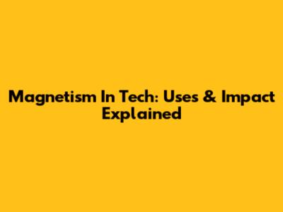 Magnetism In Tech: Uses & Impact Explained