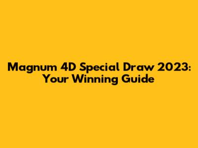 Magnum 4D Special Draw 2023: Your Winning Guide
