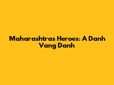 Maharashtra's Heroes: A Danh Vang Danh