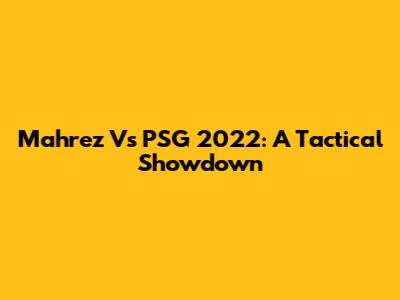 Mahrez Vs PSG 2022: A Tactical Showdown