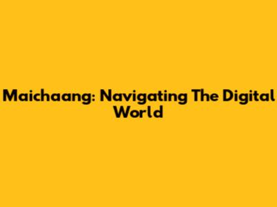 Maichaang: Navigating The Digital World