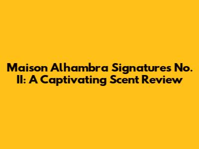 Maison Alhambra Signatures No. II: A Captivating Scent Review