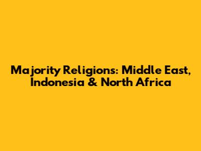 Majority Religions: Middle East, Indonesia & North Africa
