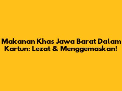 Makanan Khas Jawa Barat Dalam Kartun: Lezat & Menggemaskan!